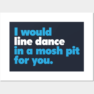 I would line dance in a mosh pit for you. True Love. Posters and Art